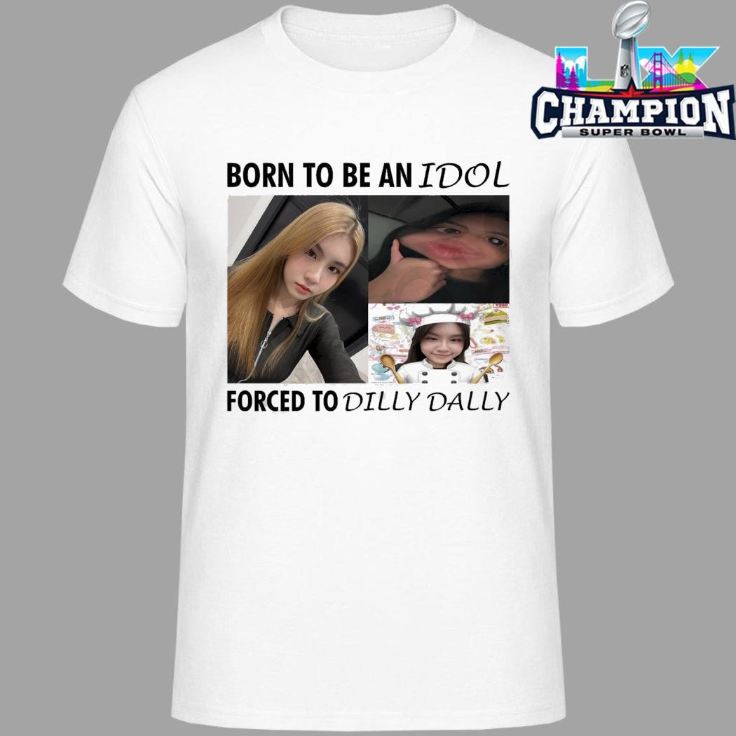 Born To Be An Idol Forced To Dilly Dally Shirt