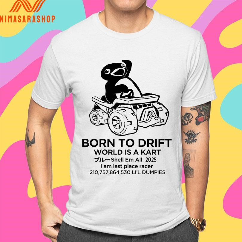 Born To Drift World Is A Kart Shell Em All 2025 I Am Last Place Racer 210,757,864,530 Li’l Dumpies Shirts