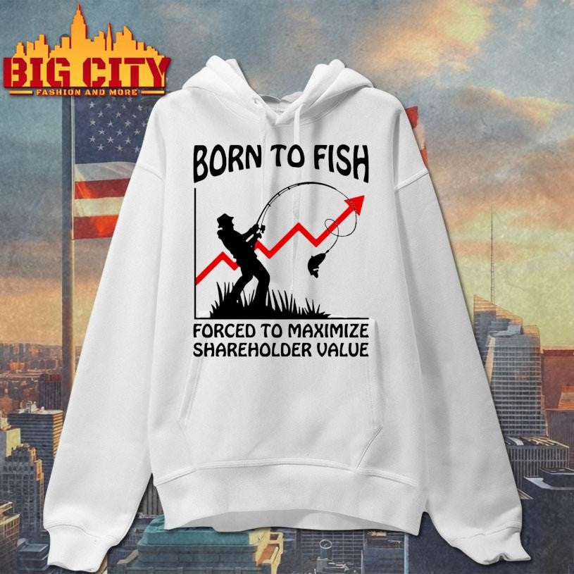 Born To Fish Forced To Maximize Shareholder Value Shirt