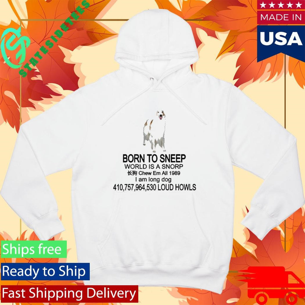 Born To Sneep World Is A Snorp Chew Em All 1989 I Am Long Dog 410,757,964,530 Loud Howls Shirt