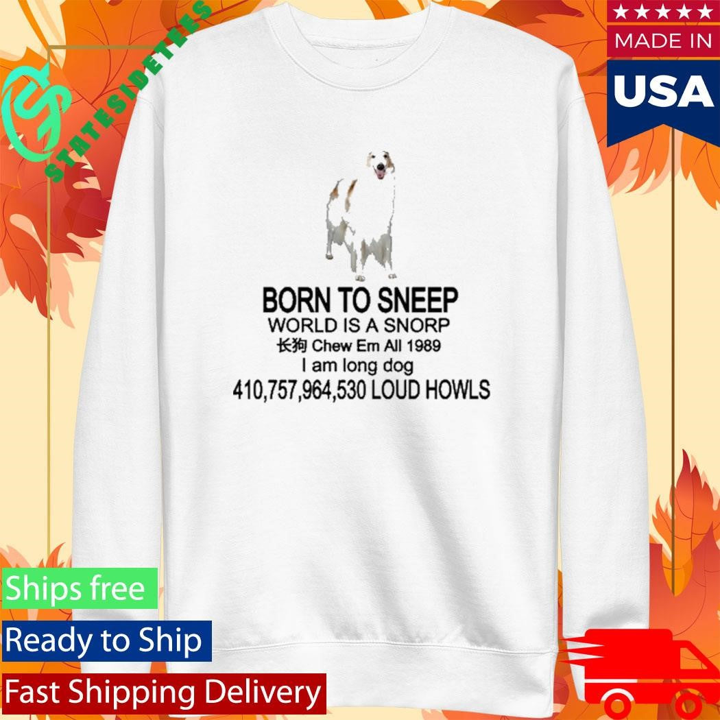 Born To Sneep World Is A Snorp Chew Em All 1989 I Am Long Dog 410,757,964,530 Loud Howls Shirt