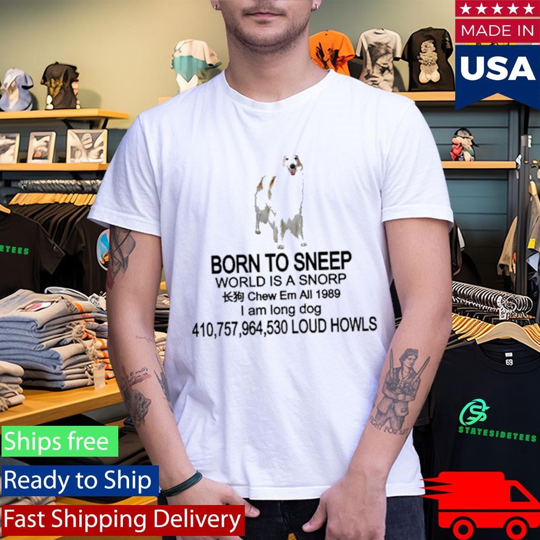 Born To Sneep World Is A Snorp Chew Em All 1989 I Am Long Dog 410,757,964,530 Loud Howls Shirt