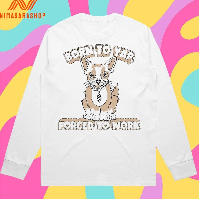 Born To Yap Forced To Work Dog Shirts