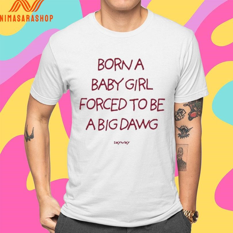 Borna Baby Girl Forced To Be A Big Dawg Sayway Shirts