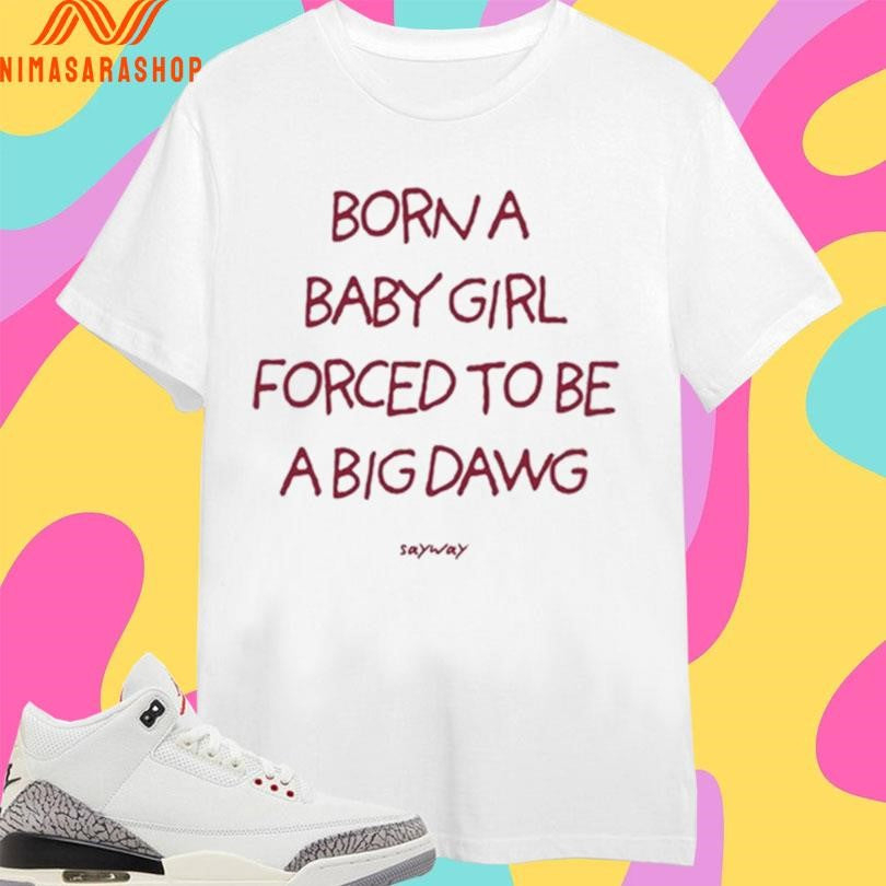 Borna Baby Girl Forced To Be A Big Dawg Sayway Shirts