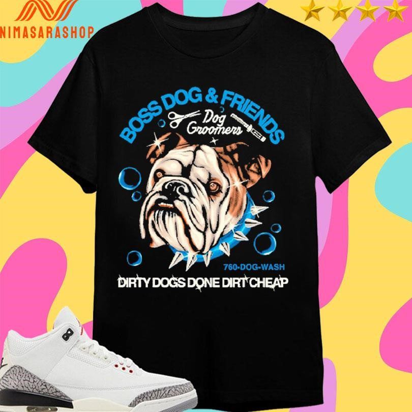 Boss Dog And Friends Dog Groomers Dirty Dogs Done Dirt Cheap Shirts