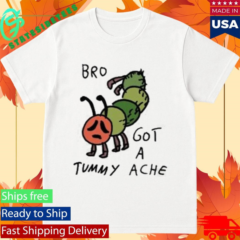 Bro Got A Tummy Ache Shirt