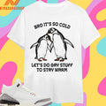 Bro It’s So Cold Let’s Do Gay Stuff To Stay Warm Shirts
