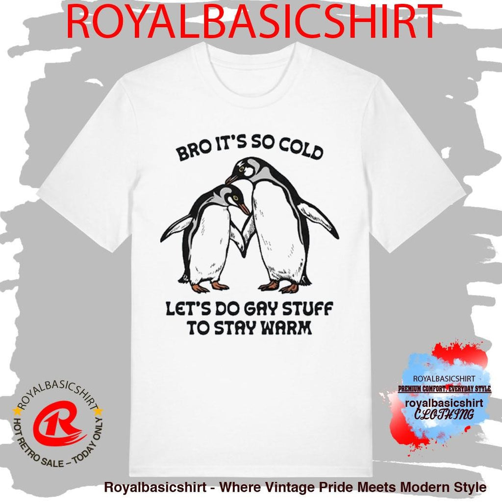 Bro It’s So Cold Let’s Do Gay Stuff To Stay Warm Shirt