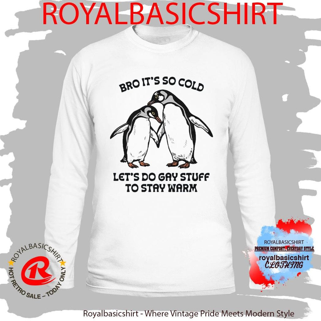 Bro It’s So Cold Let’s Do Gay Stuff To Stay Warm Shirt