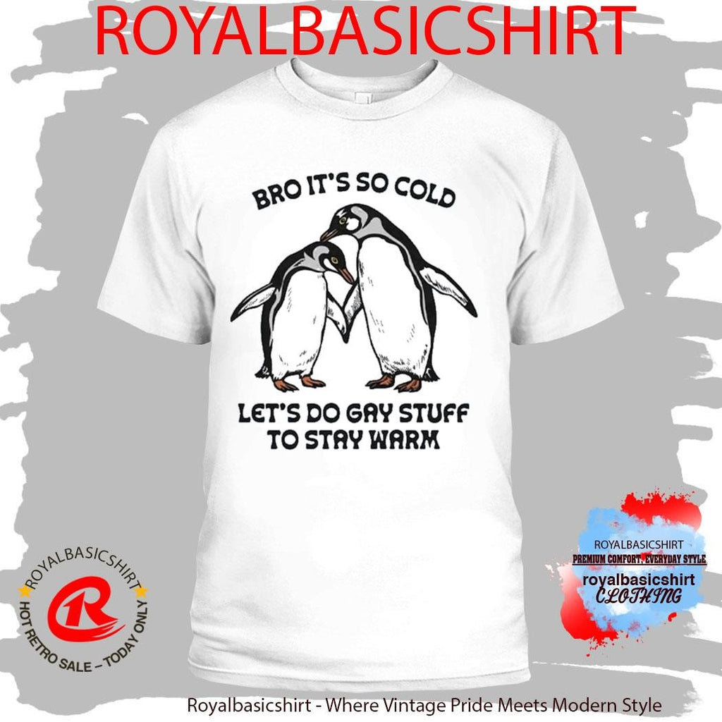 Bro It’s So Cold Let’s Do Gay Stuff To Stay Warm Shirt