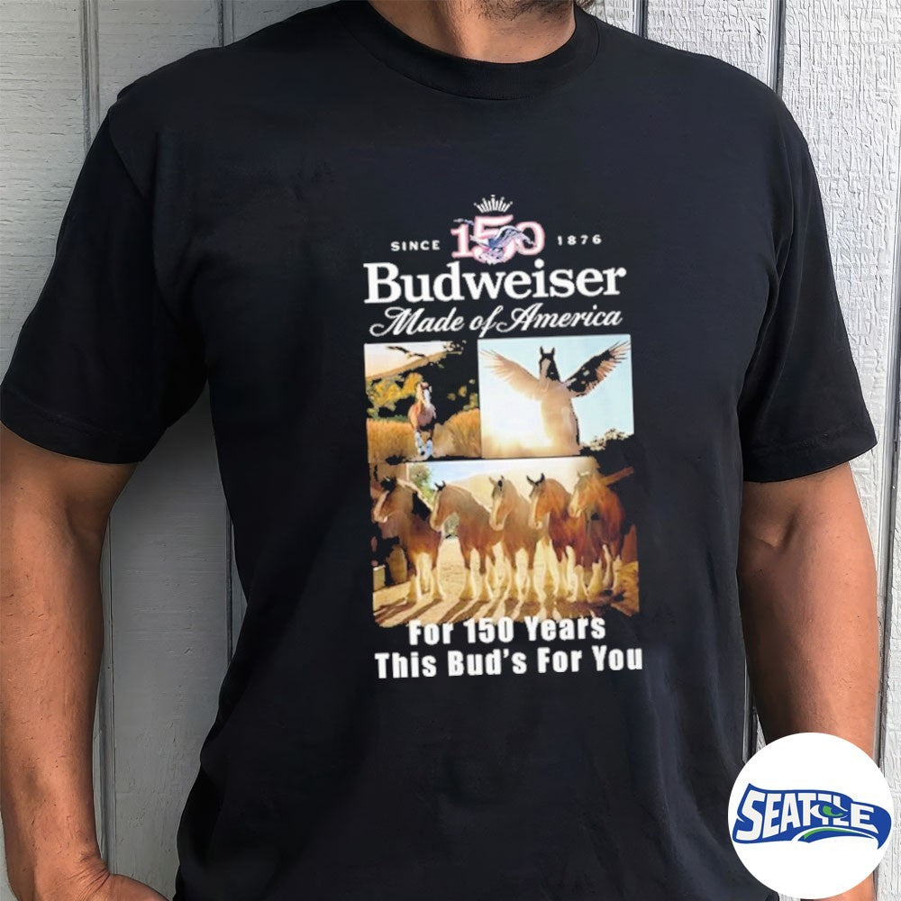 Budweiser Clydesdales 150th Anniversary Made of America For 150 Years This Bud’s For You Shirt