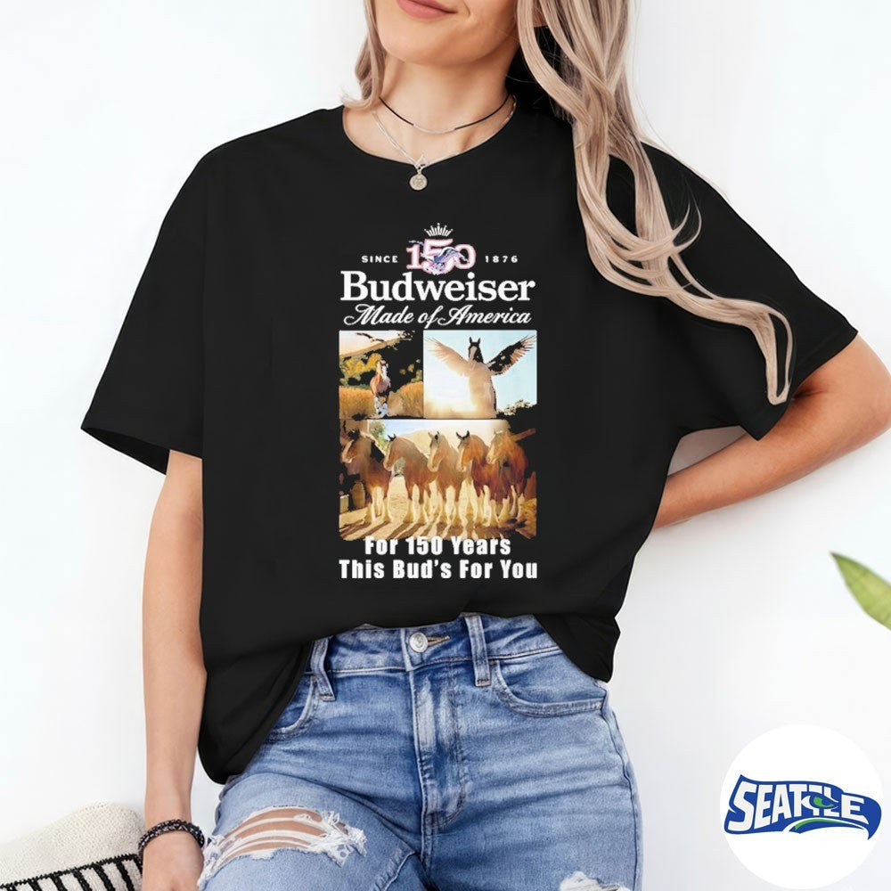 Budweiser Clydesdales 150th Anniversary Made of America For 150 Years This Bud’s For You Shirt