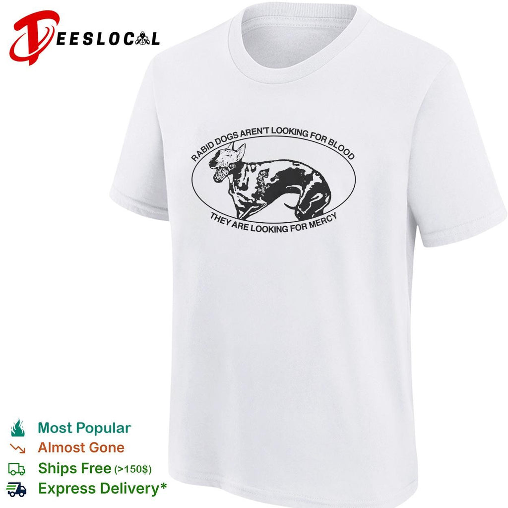 Bull terrier rabid dogs aren’t looking for blood they are looking for mercy shirt