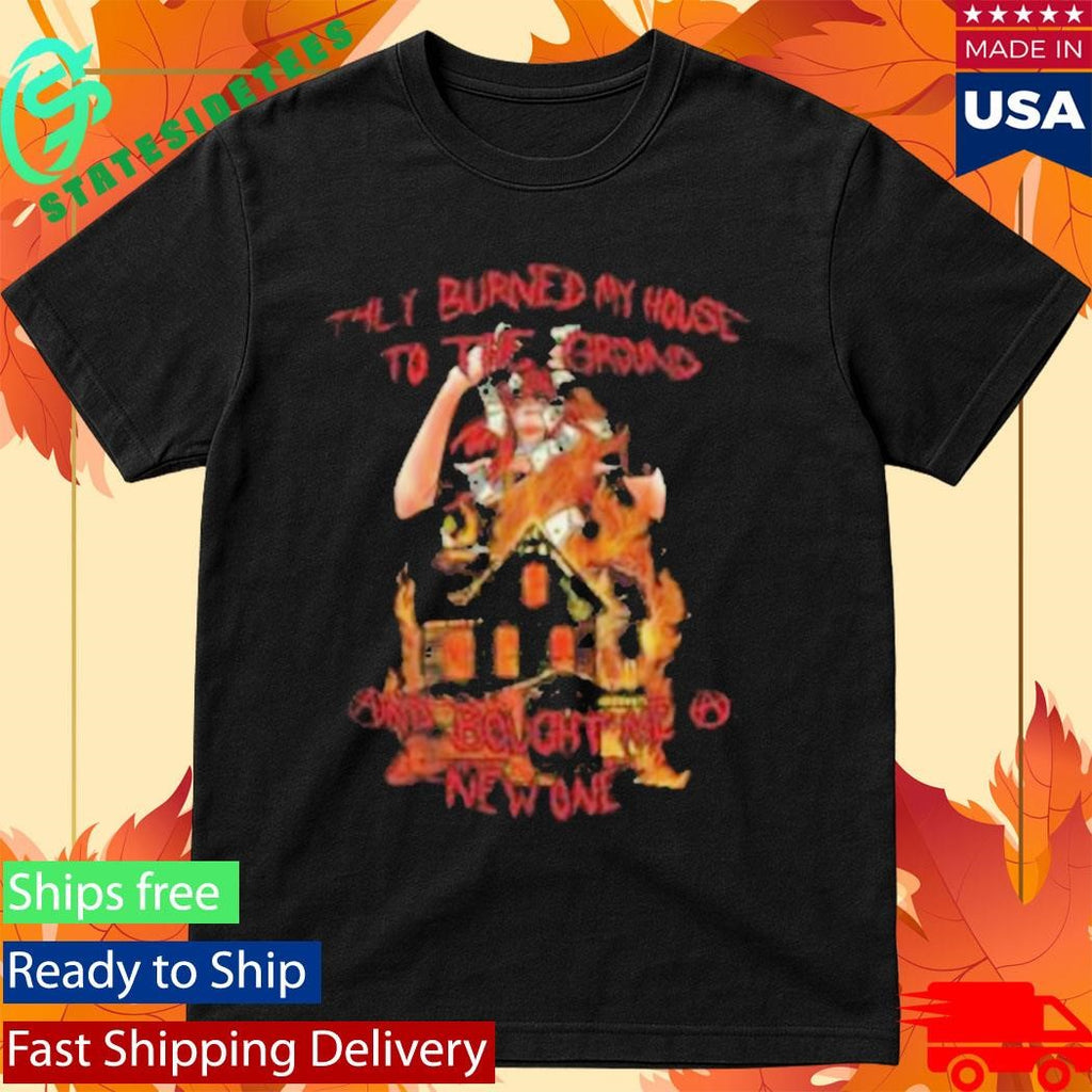 Burned My House To The Ground Tee Shirt