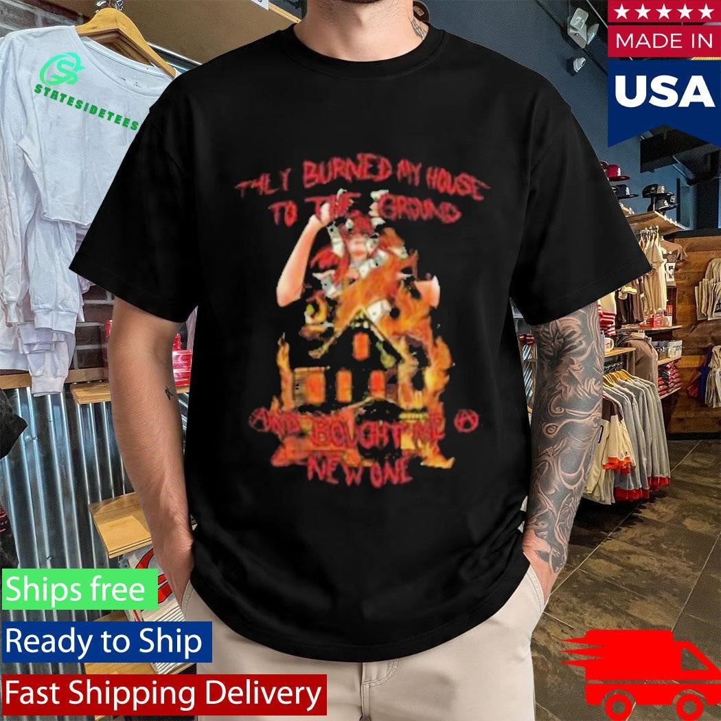 Burned My House To The Ground Tee Shirt