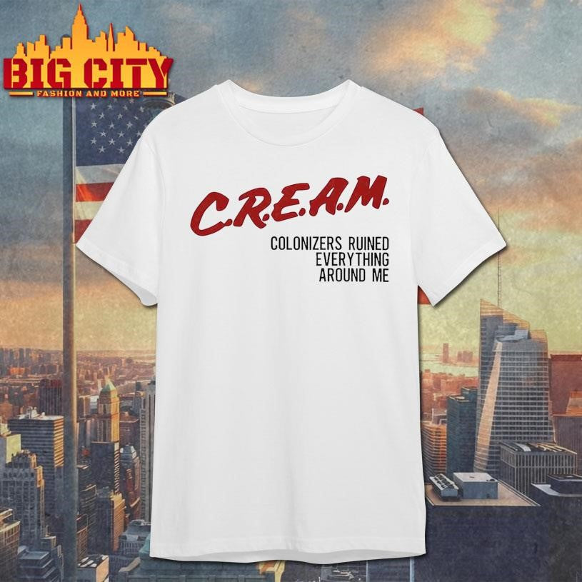 CREAM Colonizers Ruined Everything Around Me Shirt