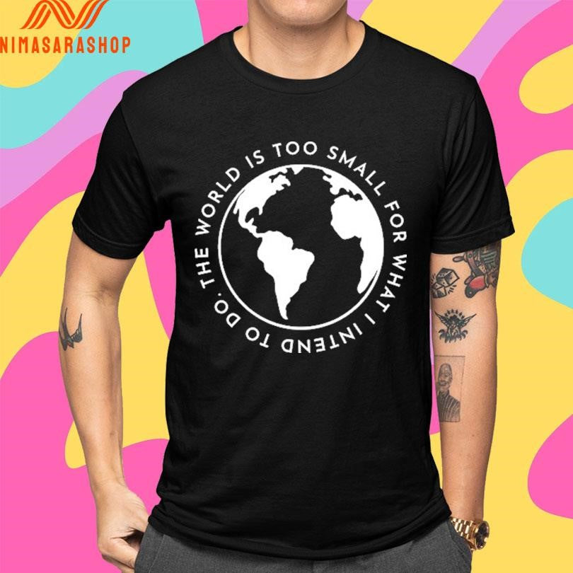 Cabrini The World Is Too Small For What I Intend To Do Shirts