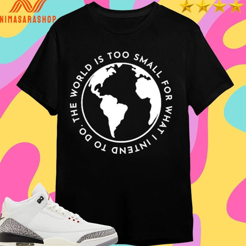 Cabrini The World Is Too Small For What I Intend To Do Shirts