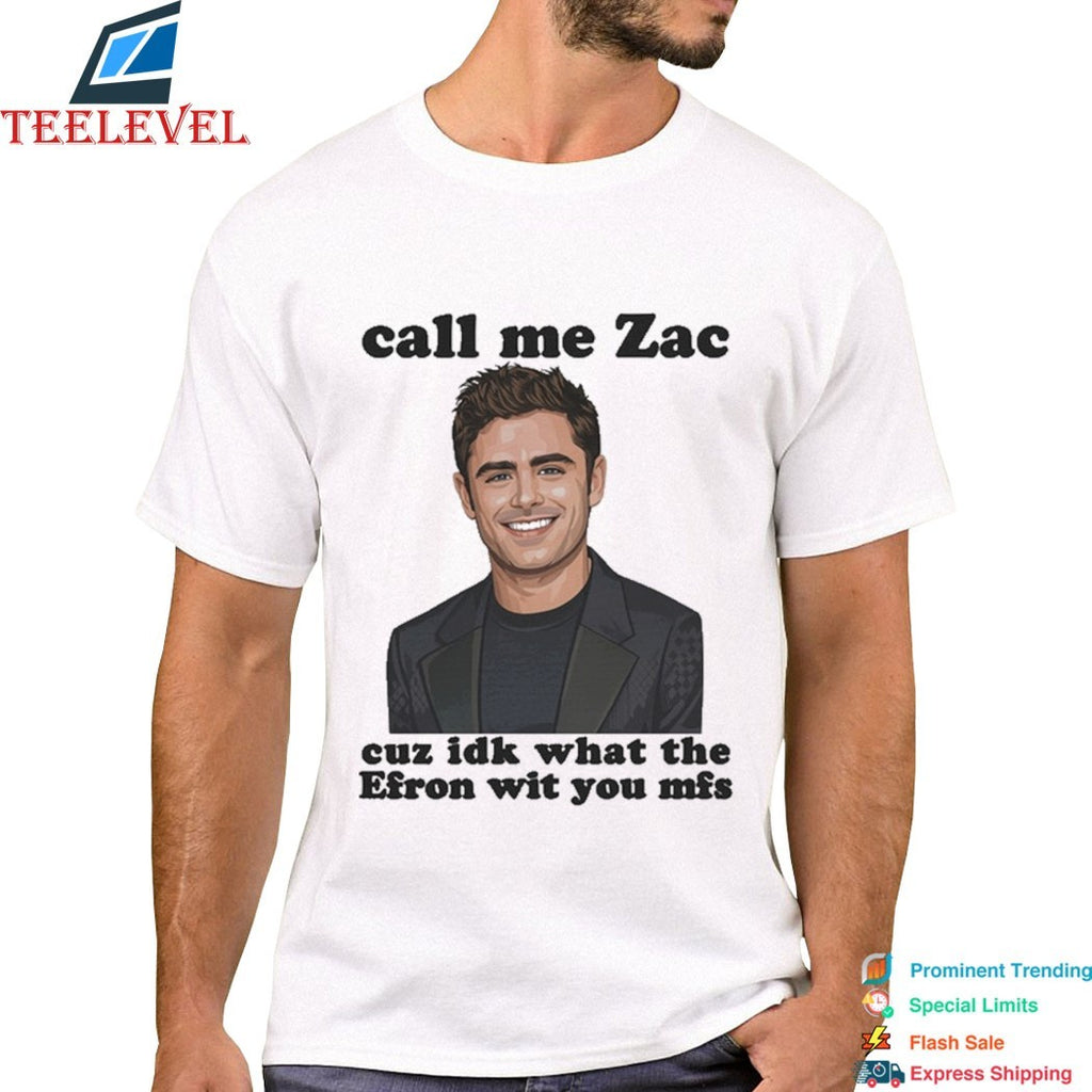 Call Me Zac Cuz IDK What The Efron With You MFs T-Shirts