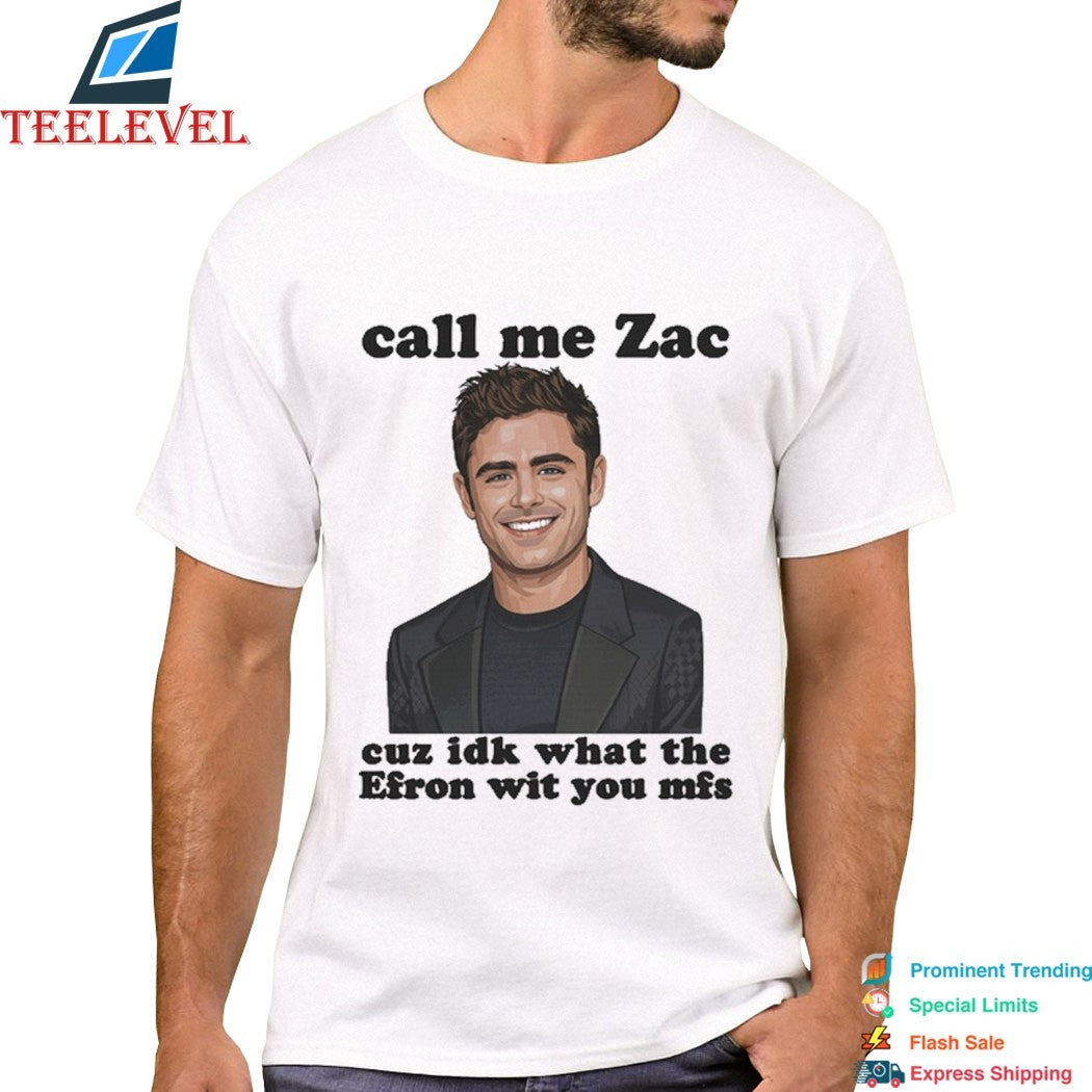 Call Me Zac Cuz IDK What The Efron With You MFs T-Shirts