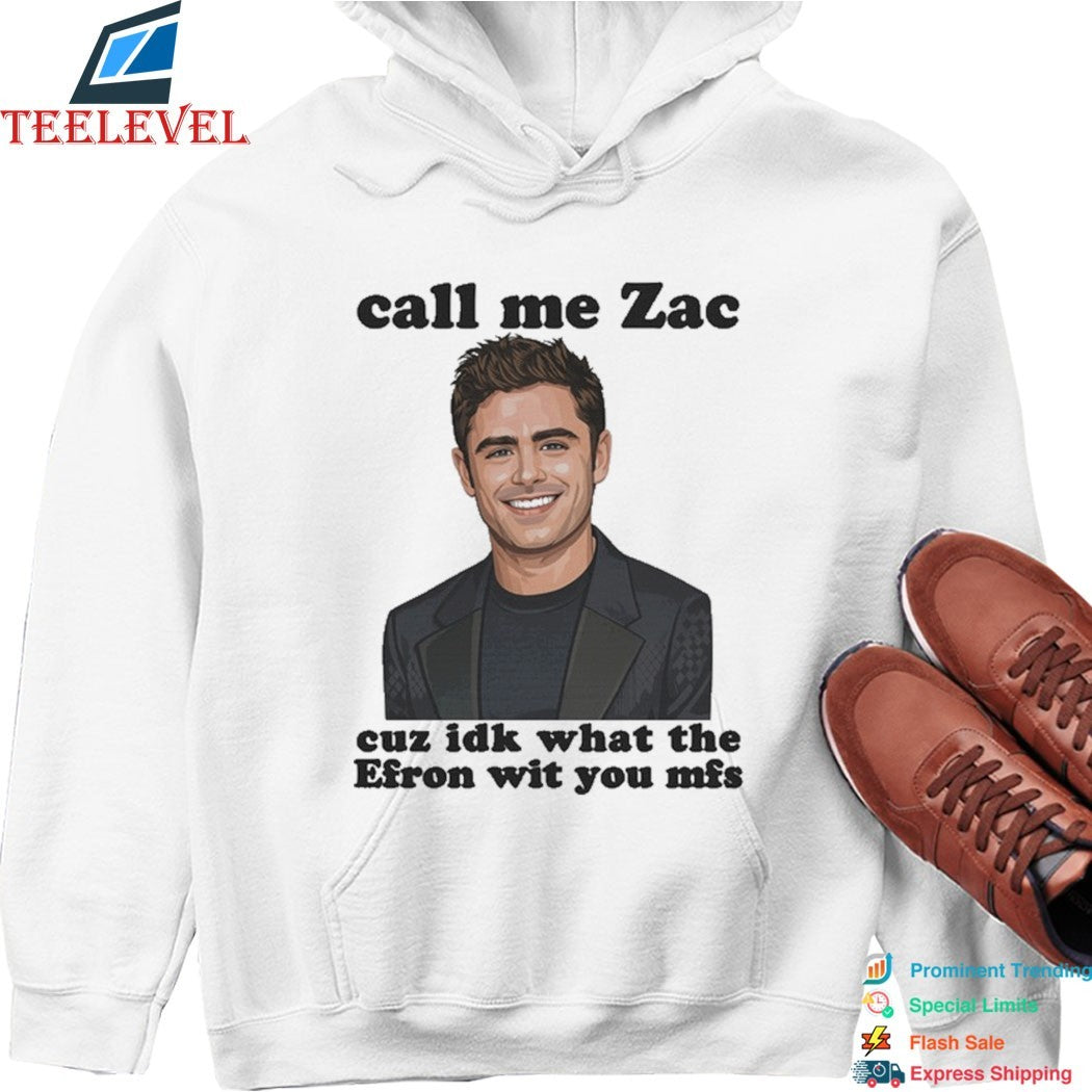 Call Me Zac Cuz IDK What The Efron With You MFs T-Shirts