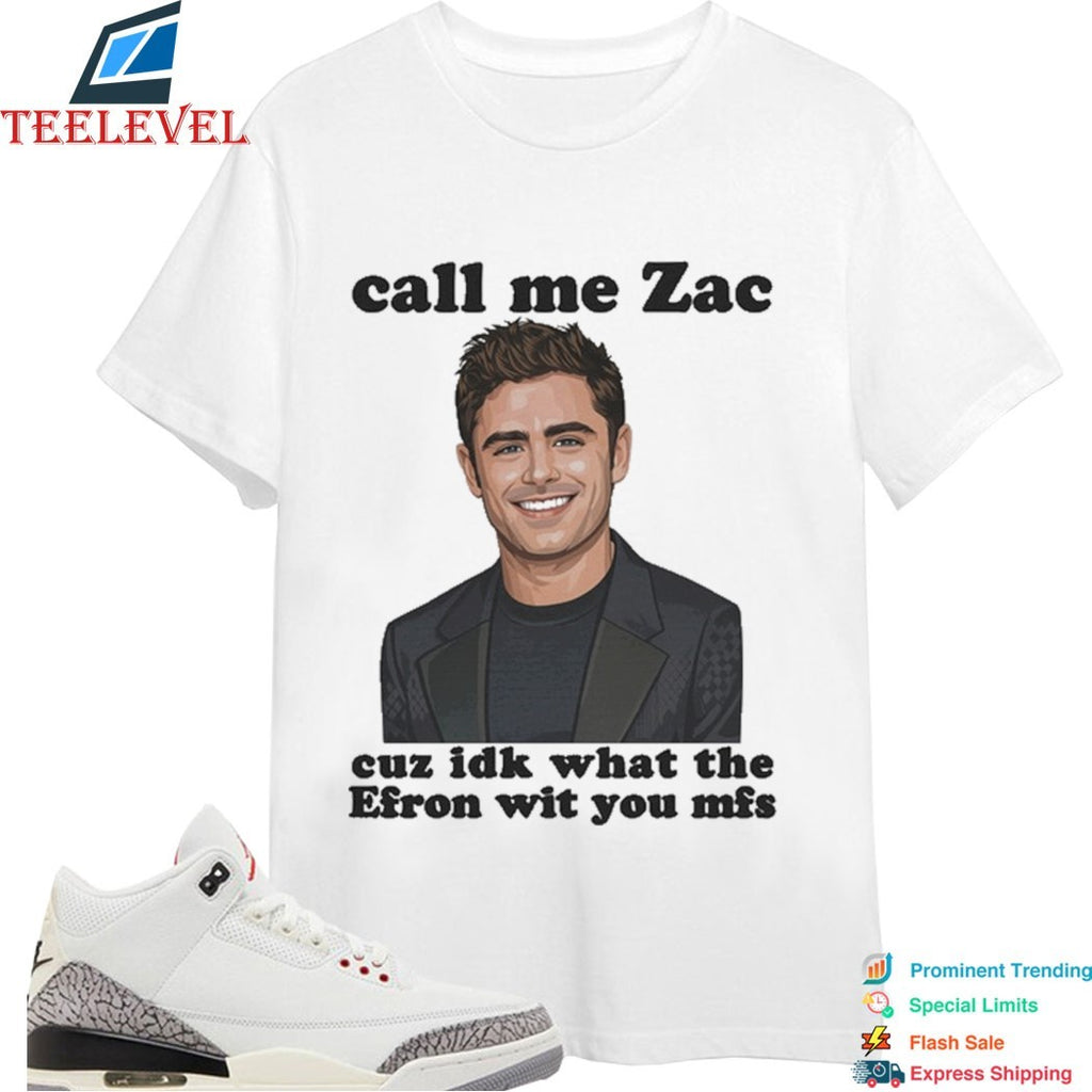 Call Me Zac Cuz IDK What The Efron With You MFs T-Shirts