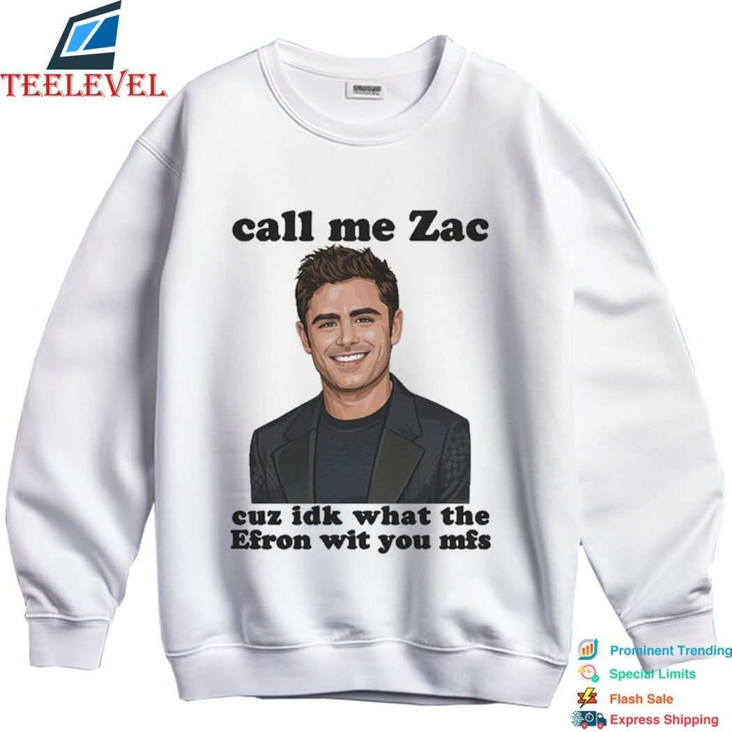 Call Me Zac Cuz IDK What The Efron With You MFs T-Shirts