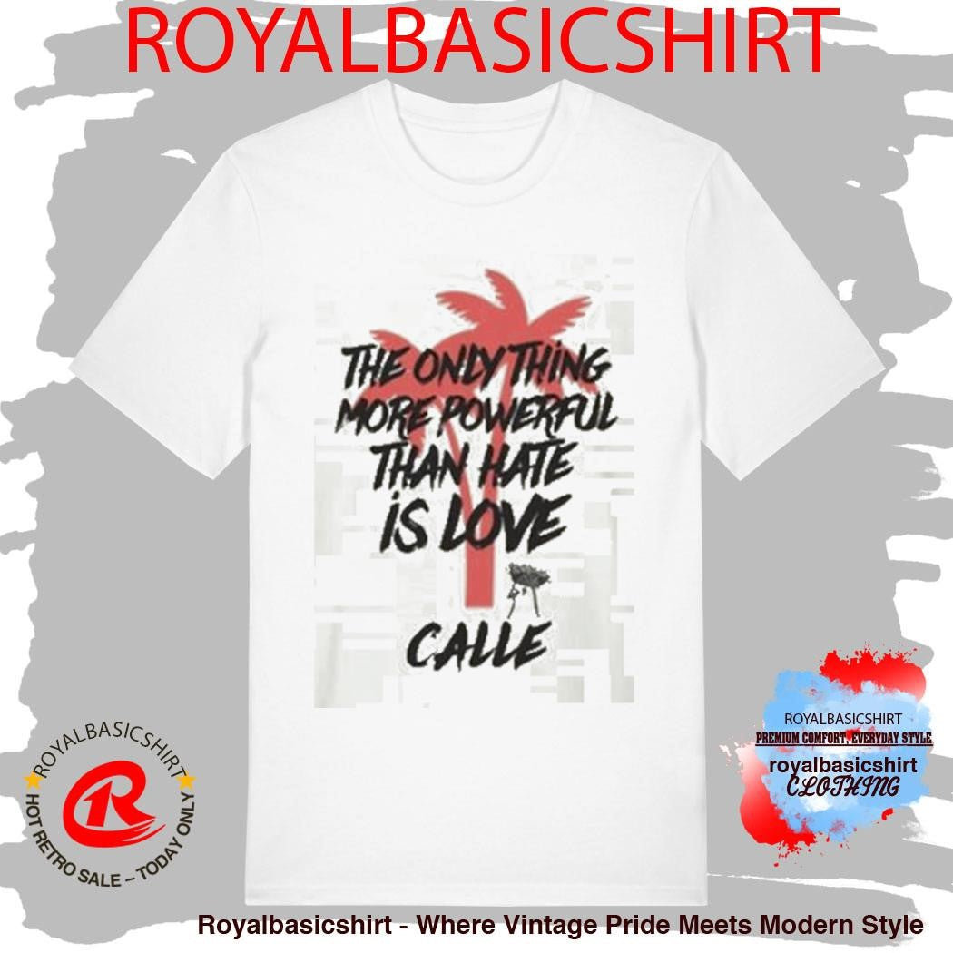 Calle Love Is More Powerful Than Hate Shirt