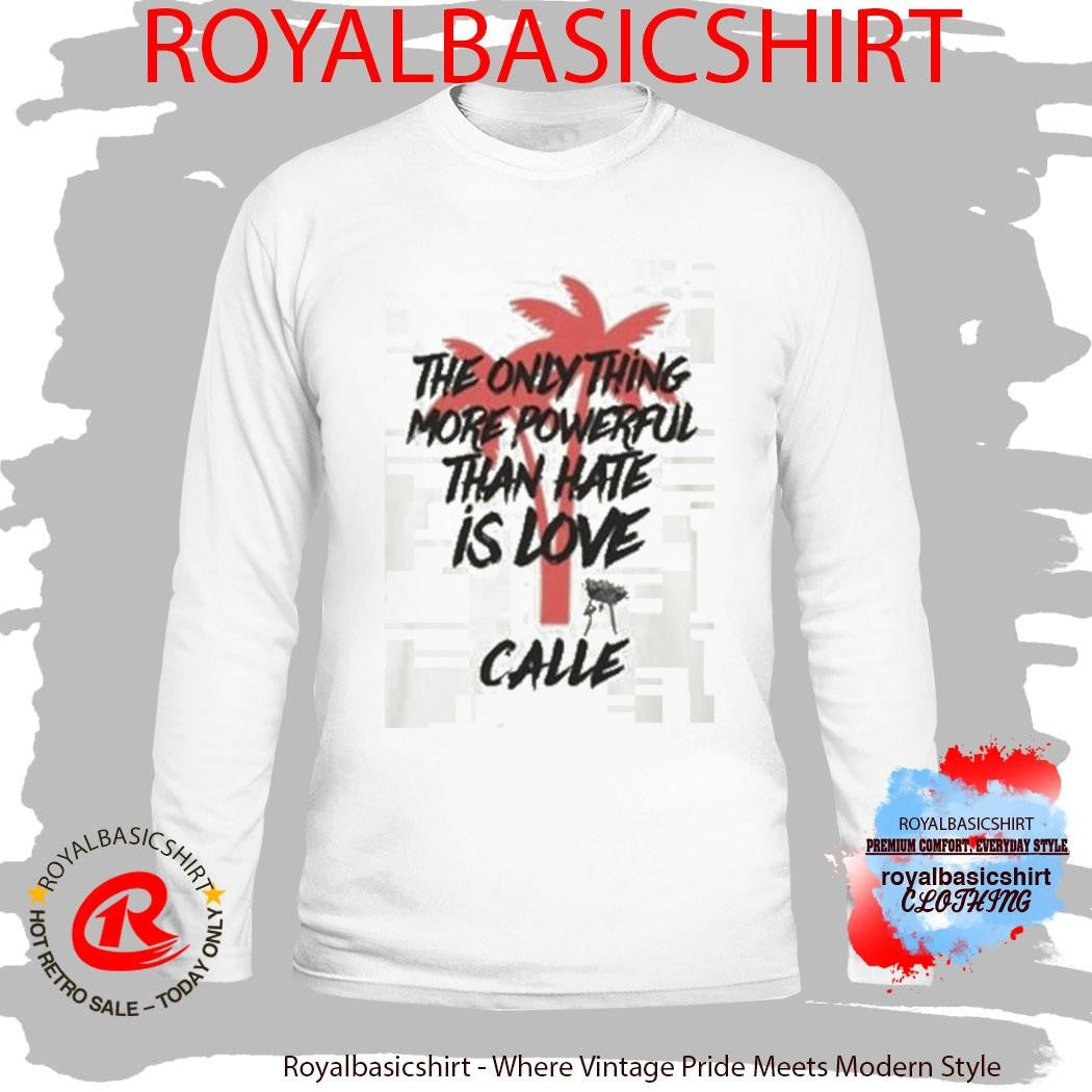 Calle Love Is More Powerful Than Hate Shirt