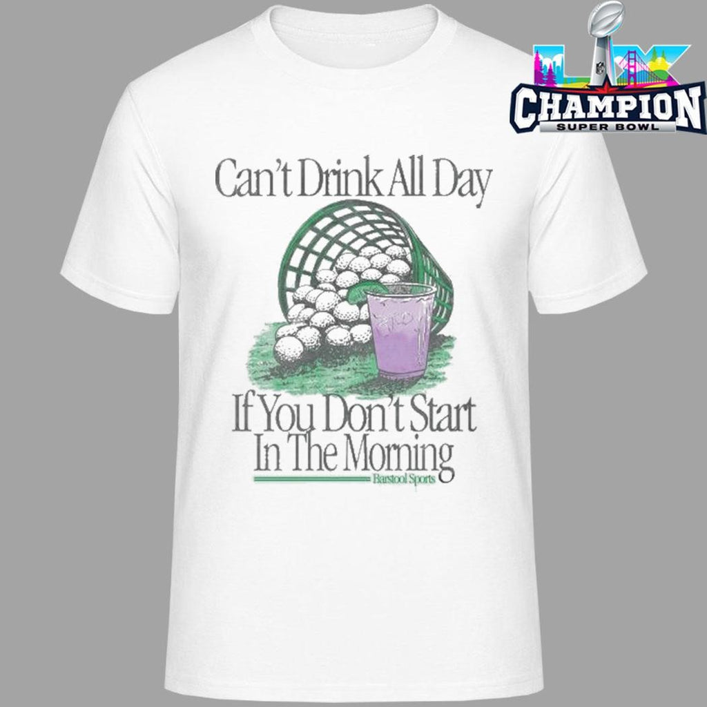 Can’t Drink All Day If You Don’t Start In The Morning Shirt