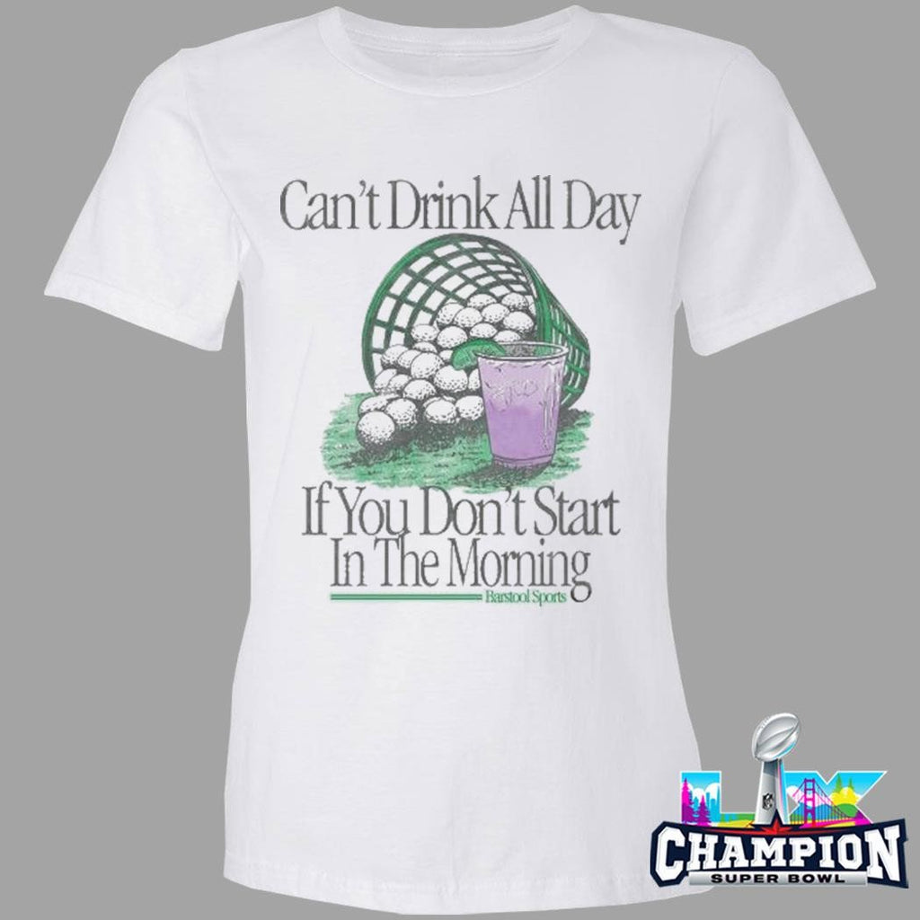 Can’t Drink All Day If You Don’t Start In The Morning Shirt
