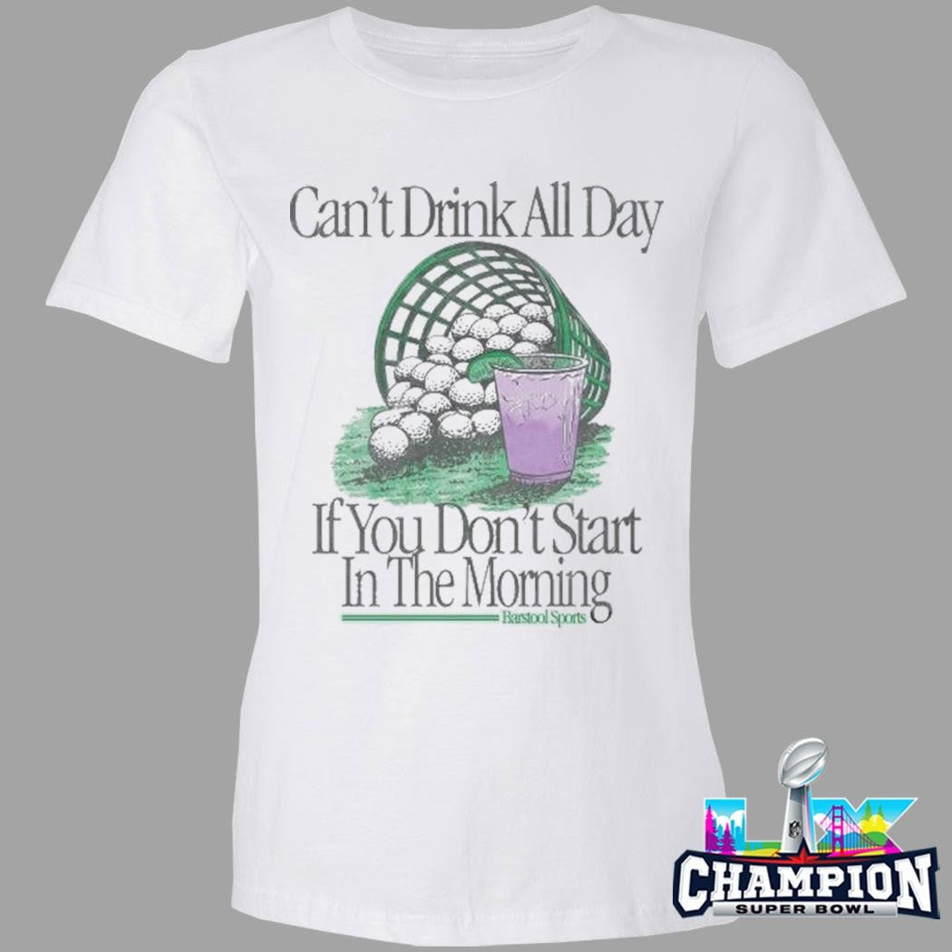 Can’t Drink All Day If You Don’t Start In The Morning Shirt