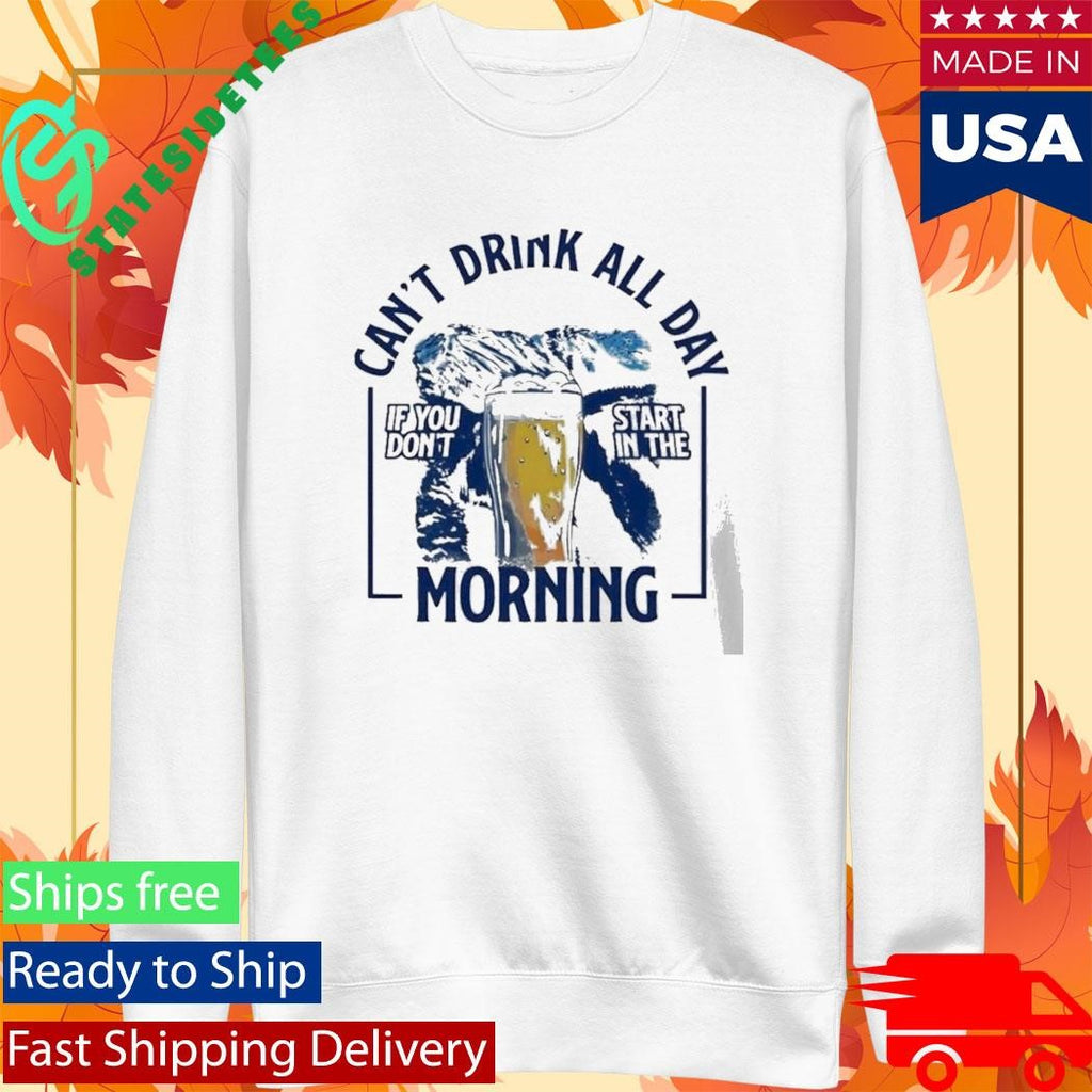 Can’t Drink All Day Mountains If You Don’t Start In The Morning Shirt