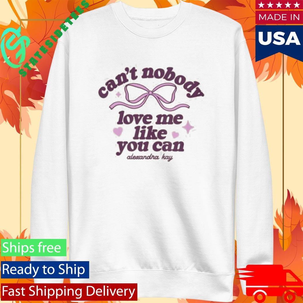 Can’t Nobody Love Me Like You Can Alexandra Kay Shirt