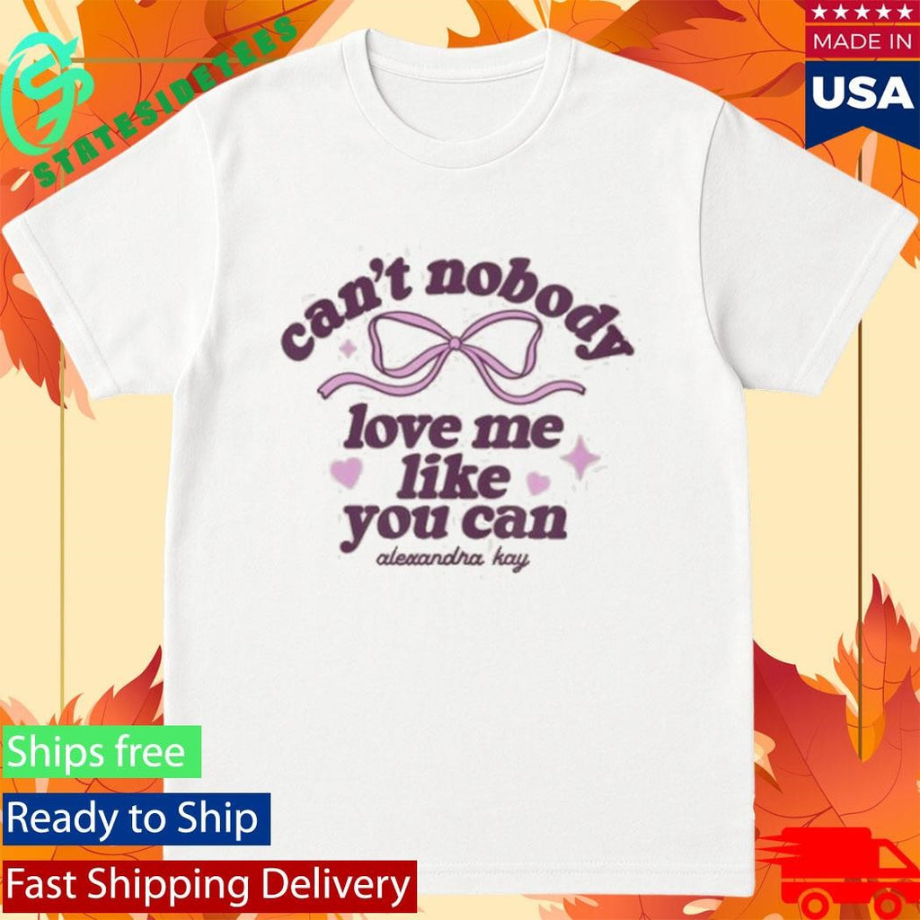 Can’t Nobody Love Me Like You Can Alexandra Kay Shirt