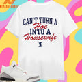 Can’t Turn A Hoe Into A Housewife Shirts