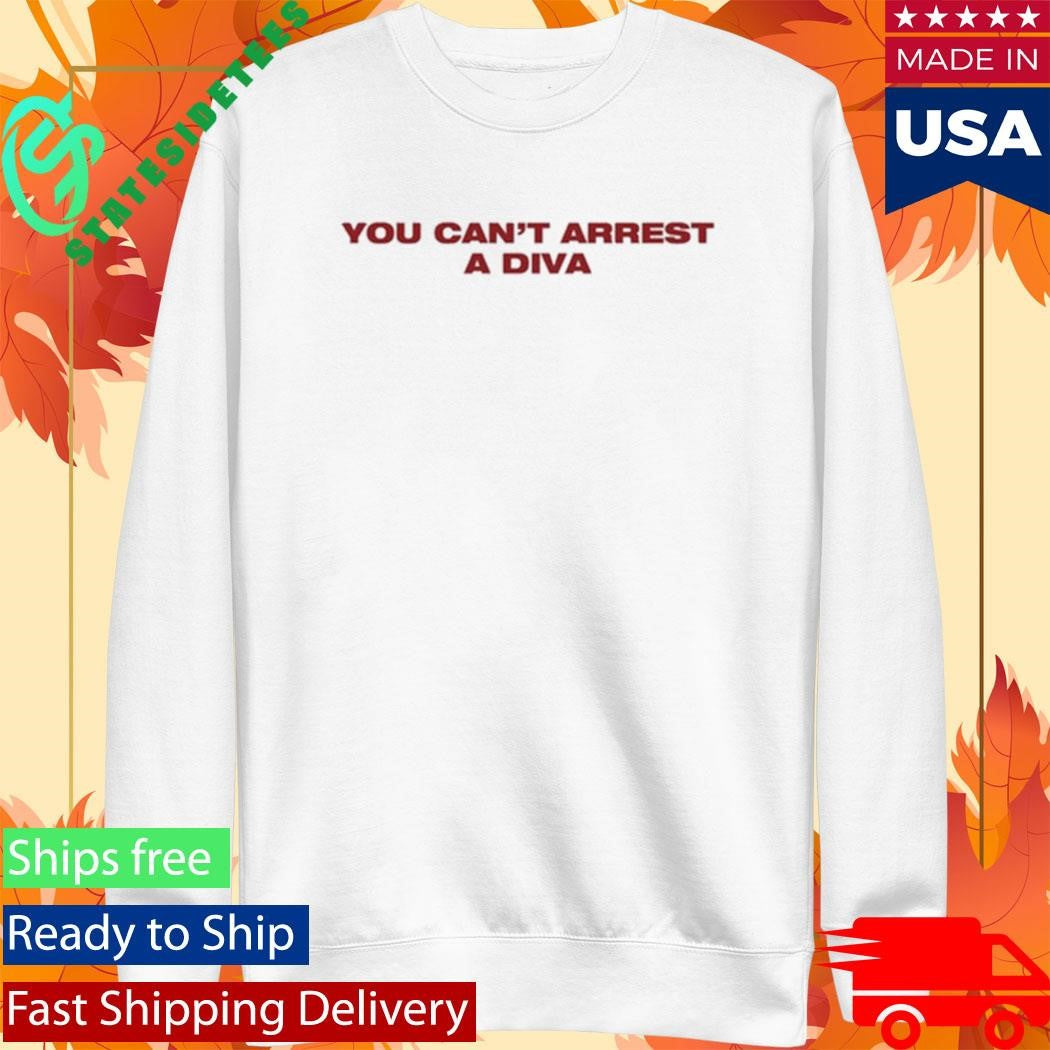 Canyounot You Can’t Arrest A Diva Shirt