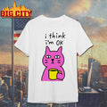 Cat I Think Im Ok Shirt