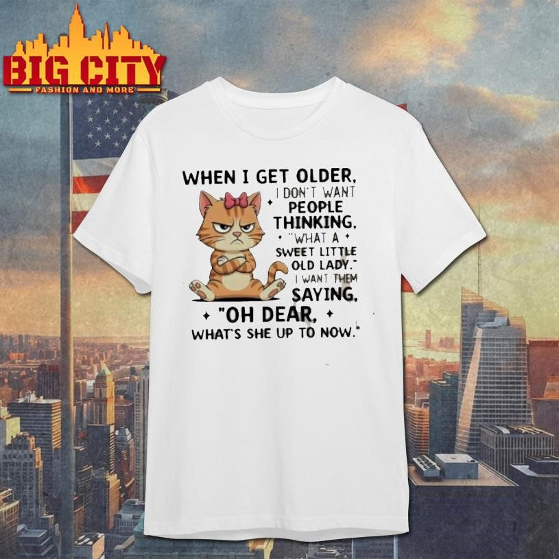 Cat When I Get Older I Dont Want People Thinking What A Sweet Little Old Lady Shirt
