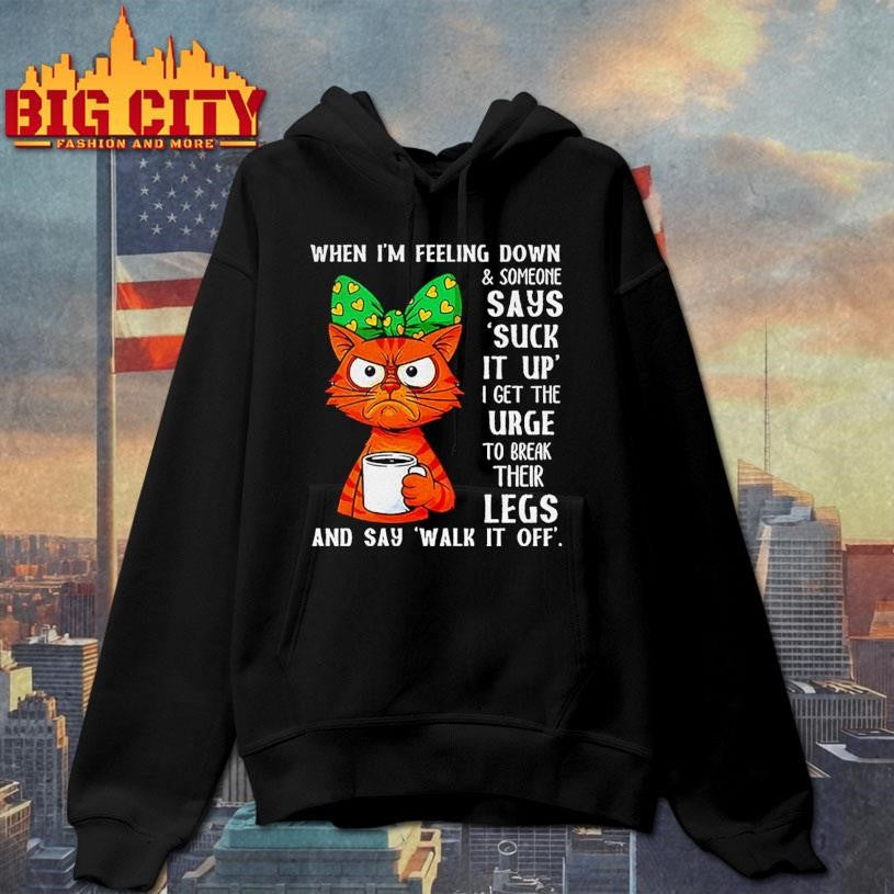 Cat When Im Feeling Down And Someone Says Suck It Up I Get The Urge Shirt