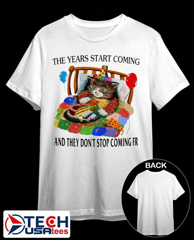 Cat the years start coming and they don’t stop coming fr shirt