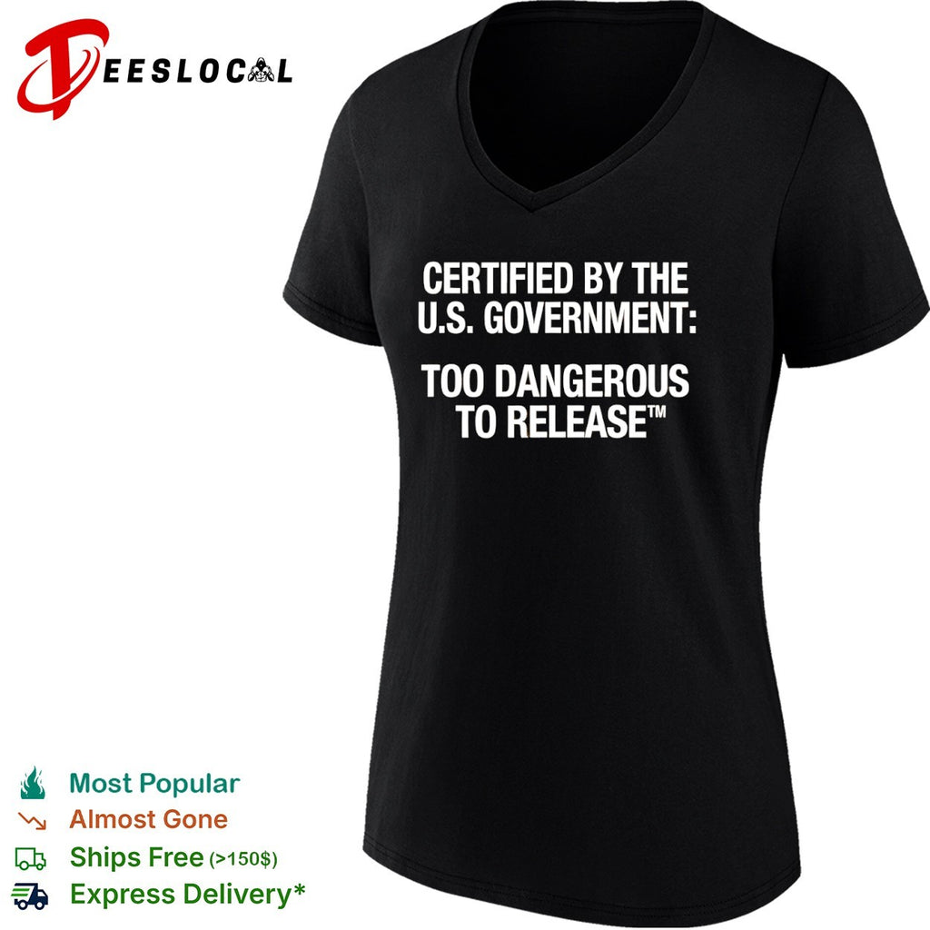Certified by the US Government Too Dangerous to Release shirt