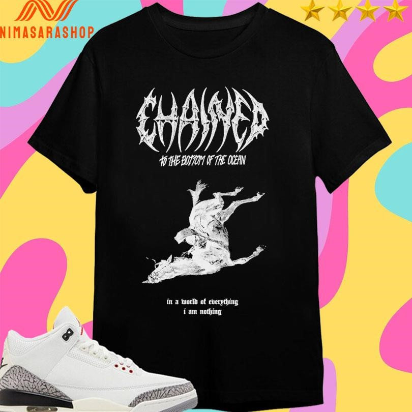 Chained To The Bottom Of The Ocean In A World Of Everything I Am Nothing Shirts