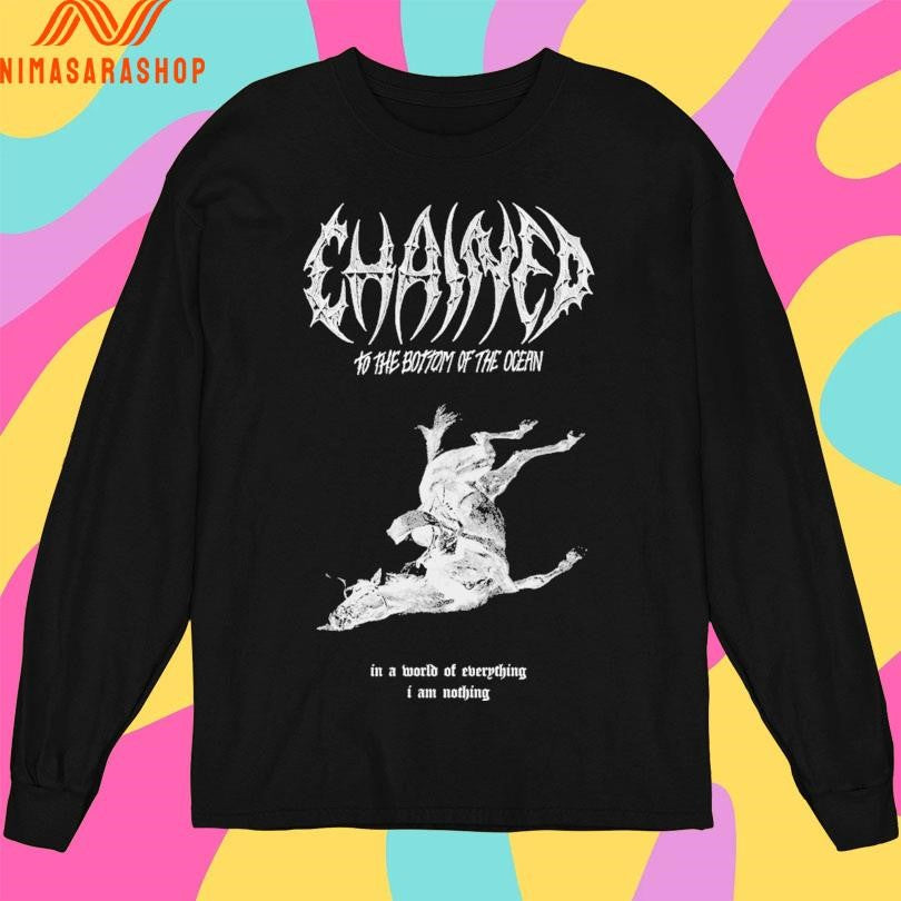 Chained To The Bottom Of The Ocean In A World Of Everything I Am Nothing Shirts