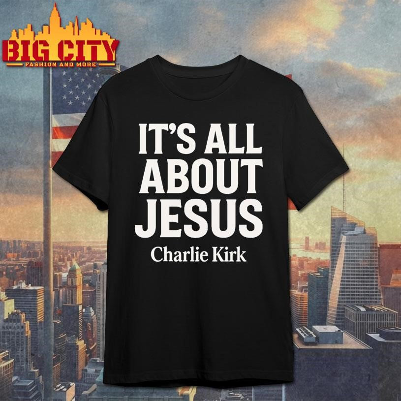 Charlie Kirk Its All About Jesus Shirt Christian Faith Shirt