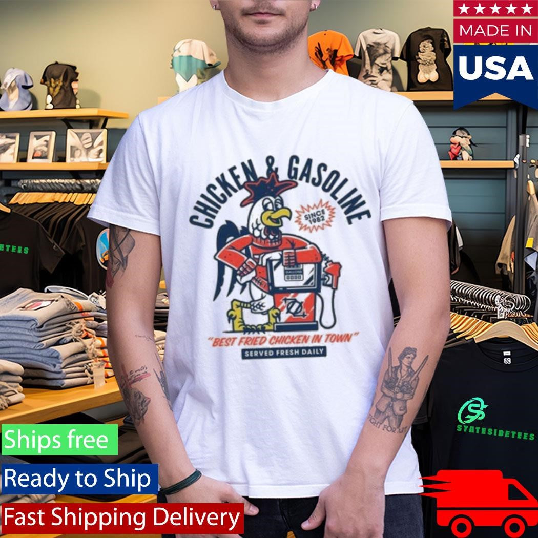 Chicken And Gasoline Best Fried Chicken In Town Served Fresh Daily Shirt