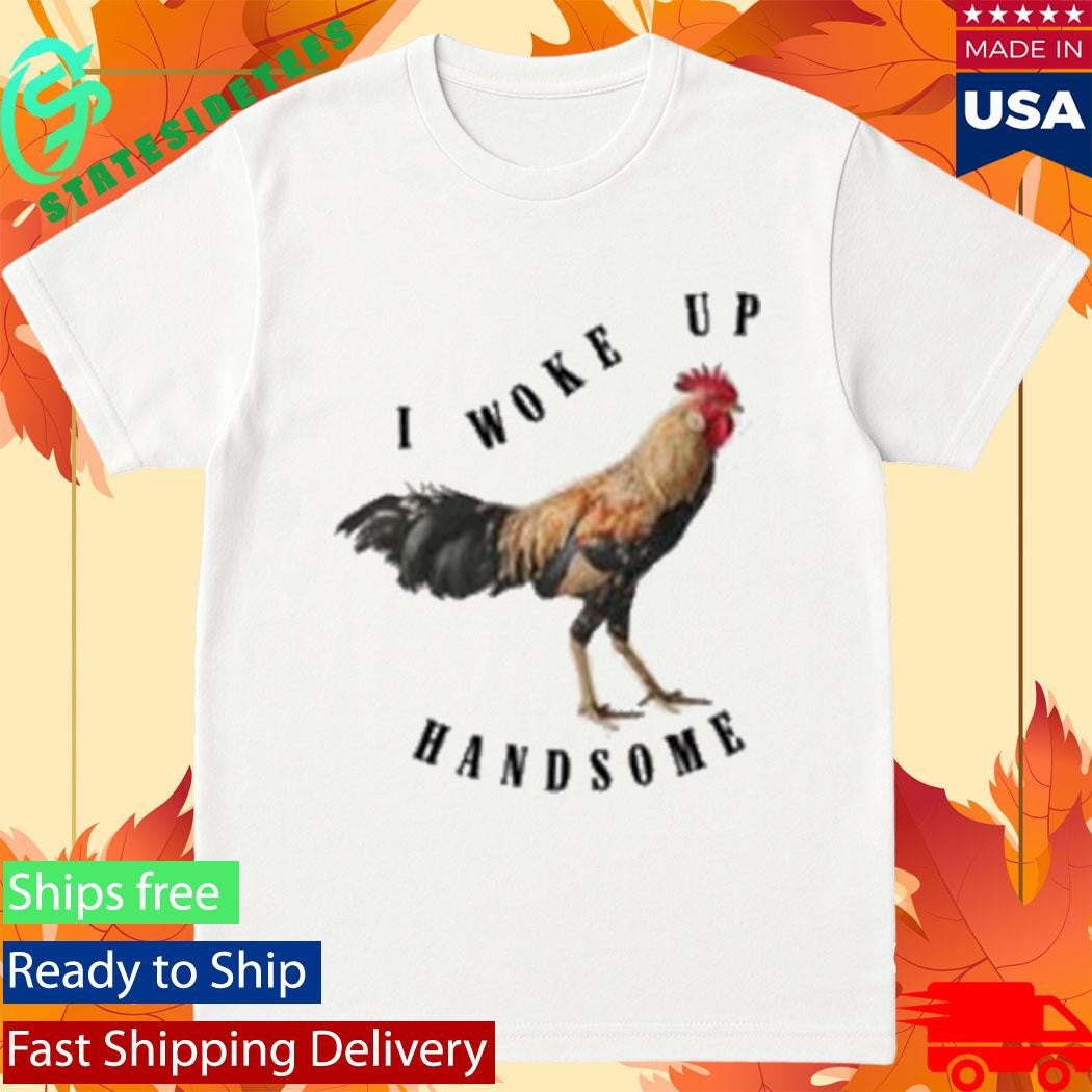 Chicken I Woke Up Handsome Shirt