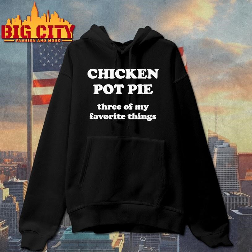 Chicken Pot Pie Three Of My Favorite Things Shirt