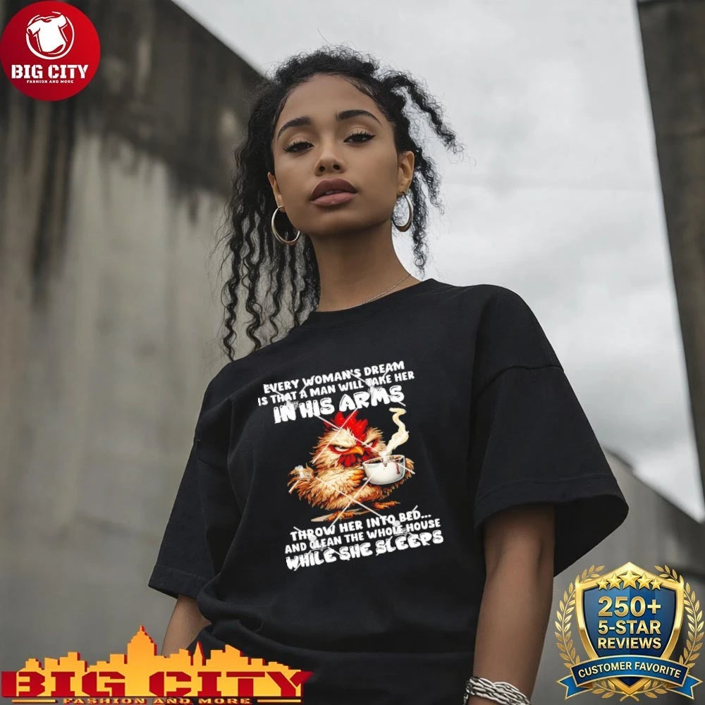 Chickens Every Womans Dream Is That A Man Will Take He In His Arms Shirt